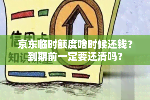 京东临时额度啥时候还钱？到期前一定要还清吗？