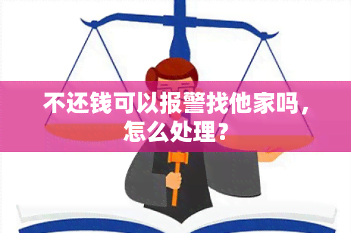 不还钱可以报警找他家吗，怎么处理？