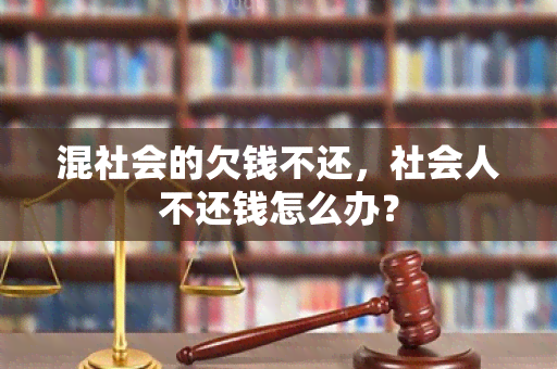 混社会的欠钱不还，社会人不还钱怎么办？