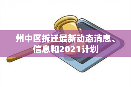 州中区拆迁最新动态消息、信息和2021计划