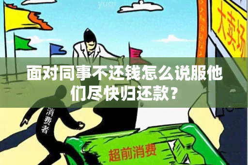 面对同事不还钱怎么说服他们尽快归还款？