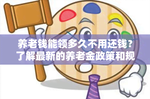 养老钱能领多久不用还钱？了解最新的养老金政策和规定！