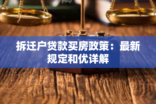 拆迁户贷款买房政策：最新规定和优详解