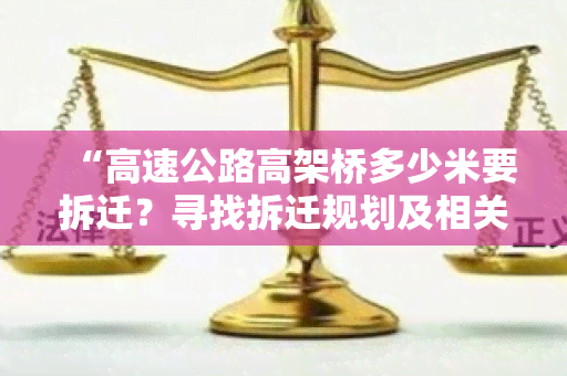 “高速公路高架桥多少米要拆迁？寻找拆迁规划及相关信息！”