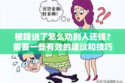 被瞎说了怎么劝别人还钱？需要一些有效的建议和技巧！