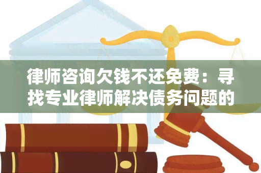 律师咨询欠钱不还免费：寻找专业律师解决债务问题的用户需求