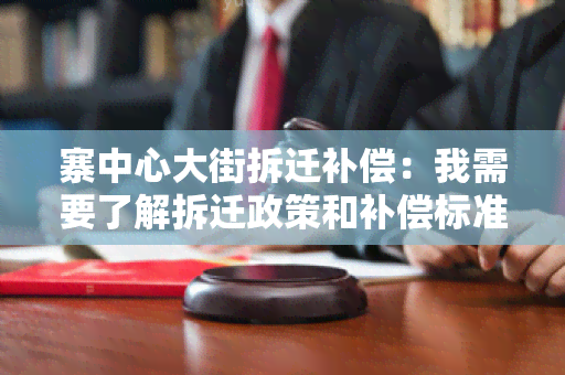 寨中心大街拆迁补偿：我需要了解拆迁政策和补偿标准