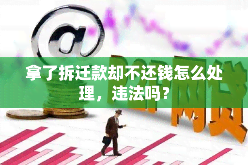 拿了拆迁款却不还钱怎么处理，违法吗？