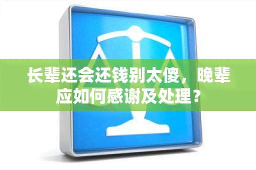 长辈还会还钱别太傻，晚辈应如何感谢及处理？