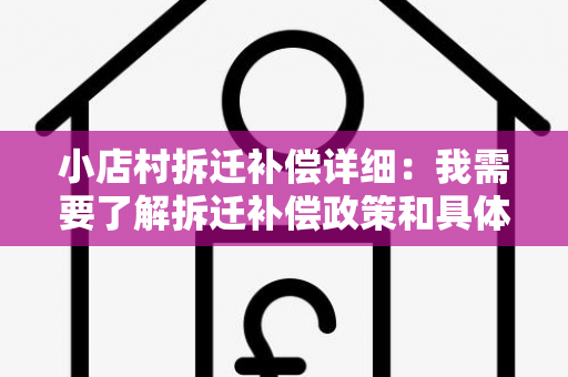 小店村拆迁补偿详细：我需要了解拆迁补偿政策和具体金额情况