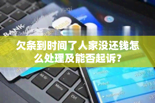 欠条到时间了人家没还钱怎么处理及能否起诉？