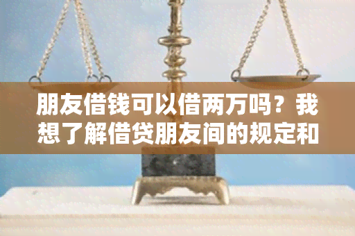 朋友借钱可以借两万吗？我想了解借贷朋友间的规定和风险