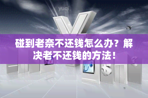 碰到老奈不还钱怎么办？解决老不还钱的方法！