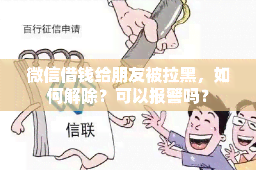 微信借钱给朋友被拉黑，如何解除？可以报警吗？