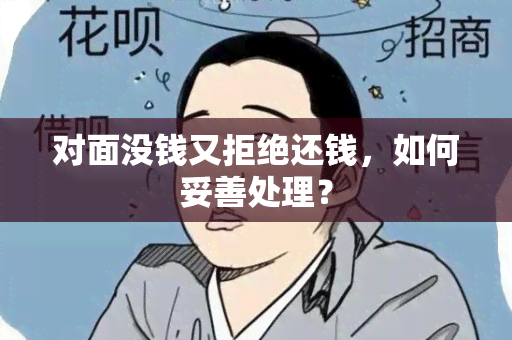 对面没钱又拒绝还钱，如何妥善处理？