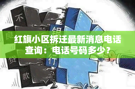 红旗小区拆迁最新消息电话查询：电话号码多少？