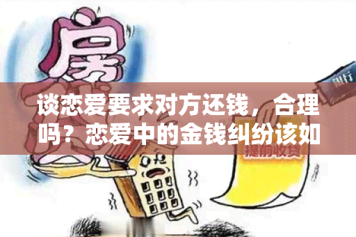 谈恋爱要求对方还钱，合理吗？恋爱中的金钱纠纷该如何处理？