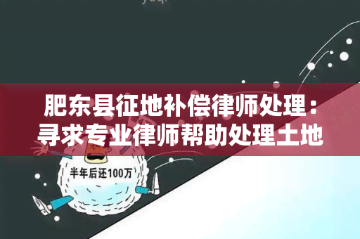 肥东县征地补偿律师处理：寻求专业律师帮助处理土地征地补偿事宜