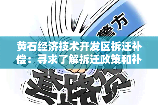 黄石经济技术开发区拆迁补偿：寻求了解拆迁政策和补偿标准的详细信息