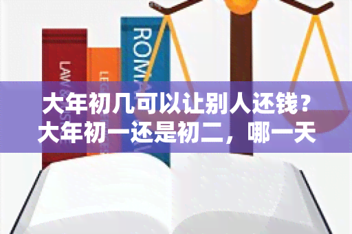 大年初几可以让别人还钱？大年初一还是初二，哪一天更容易成功？