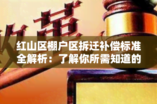 红山区棚户区拆迁补偿标准全解析：了解你所需知道的一切