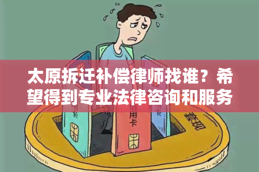 太原拆迁补偿律师找谁？希望得到专业法律咨询和服务