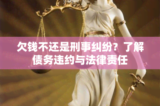 欠钱不还是刑事纠纷？了解债务违约与法律责任