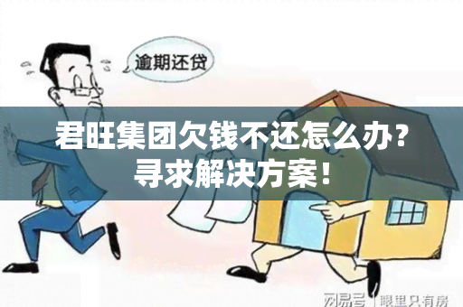 君旺集团欠钱不还怎么办？寻求解决方案！