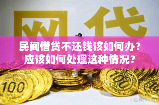 民间借贷不还钱该如何办？应该如何处理这种情况？