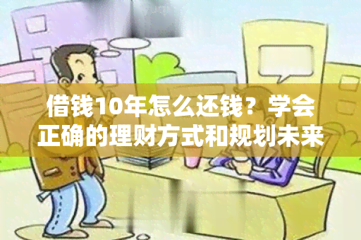 借钱10年怎么还钱？学会正确的理财方式和规划未来生活