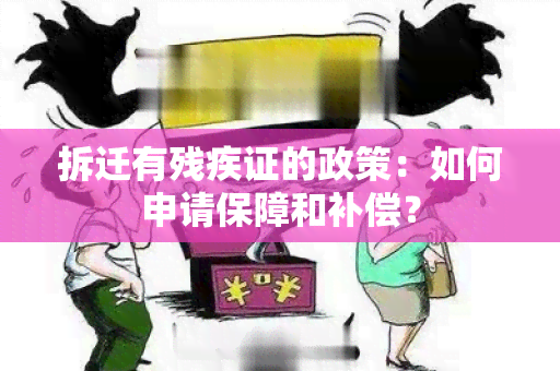 拆迁有残疾证的政策：如何申请保障和补偿？