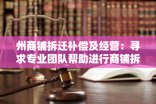 州商铺拆迁补偿及经营：寻求专业团队帮助进行商铺拆迁补偿和经营规划