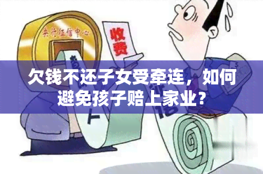 欠钱不还子女受牵连，如何避免孩子赔上家业？