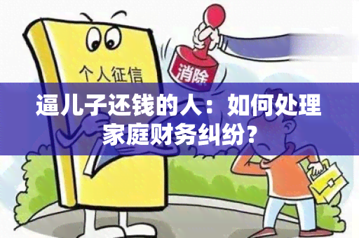 逼儿子还钱的人：如何处理家庭财务纠纷？