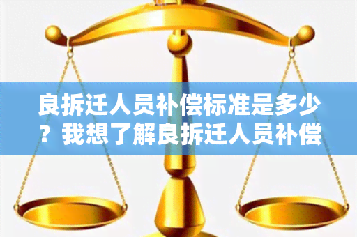 良拆迁人员补偿标准是多少？我想了解良拆迁人员补偿标准的详细信息。