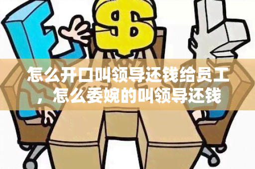 怎么开口叫领导还钱给员工，怎么委婉的叫领导还钱