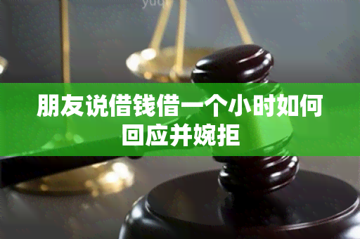 朋友说借钱借一个小时如何回应并婉拒