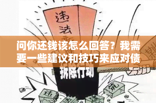 问你还钱该怎么回答？我需要一些建议和技巧来应对债务追讨的压力