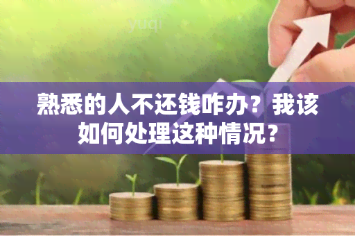 熟悉的人不还钱咋办？我该如何处理这种情况？