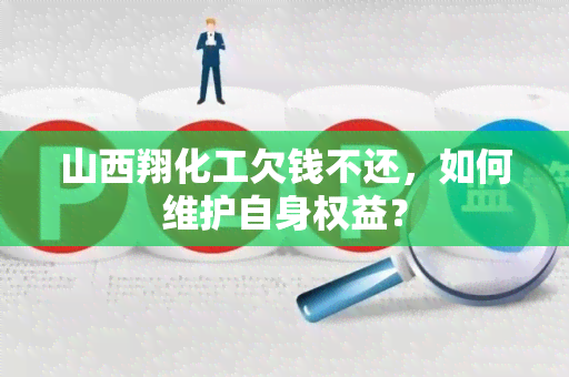 山西翔化工欠钱不还，如何维护自身权益？