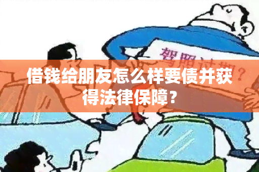 借钱给朋友怎么样要债并获得法律保障？