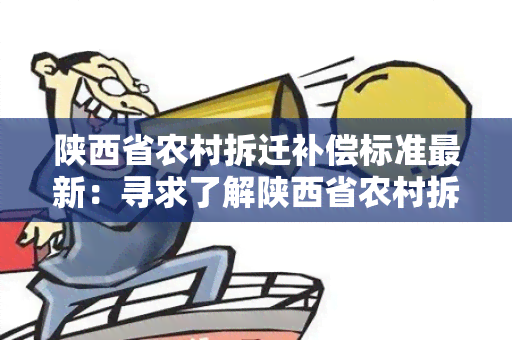 陕西省农村拆迁补偿标准最新：寻求了解陕西省农村拆迁补偿标准最新政策的信息