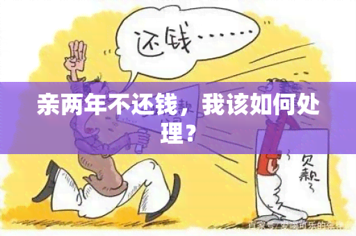 亲两年不还钱，我该如何处理？