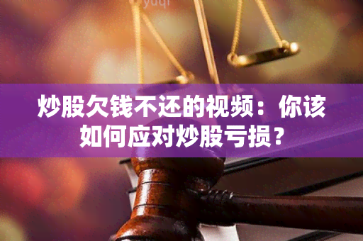 炒股欠钱不还的视频：你该如何应对炒股亏损？