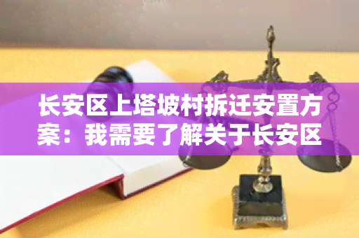 长安区上塔坡村拆迁安置方案：我需要了解关于长安区上塔坡村拆迁安置方案的详细信息。