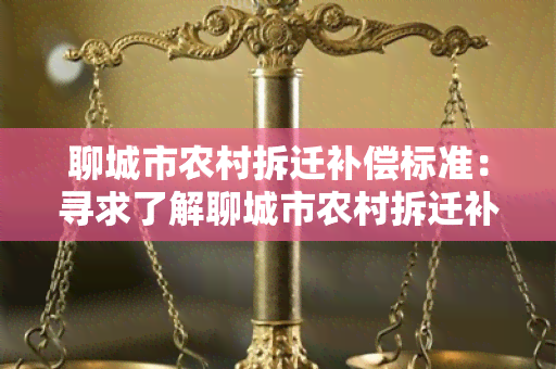 聊城市农村拆迁补偿标准：寻求了解聊城市农村拆迁补偿标准及相关政策