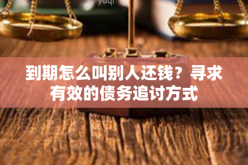 到期怎么叫别人还钱？寻求有效的债务追讨方式