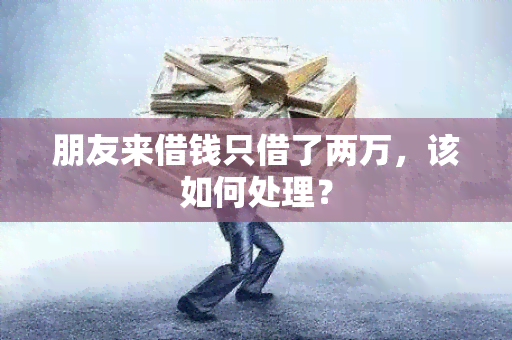 朋友来借钱只借了两万，该如何处理？