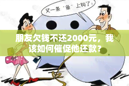 朋友欠钱不还2000元，我该如何催促他还款？