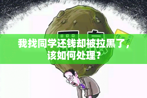 我找同学还钱却被拉黑了，该如何处理？